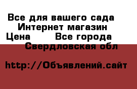 Все для вашего сада!!!!Интернет магазин › Цена ­ 1 - Все города  »    . Свердловская обл.